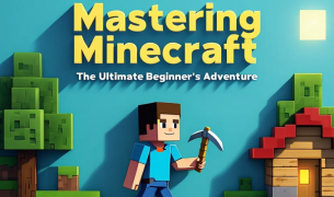 Mastering Minecraft: The Ultimate Beginner’s Adventure